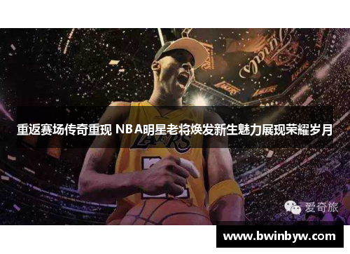 重返赛场传奇重现 NBA明星老将焕发新生魅力展现荣耀岁月